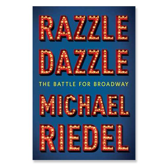 RAZZLE DAZZLE: THE BATTLE FOR BROADWAY BY MICHAEL RIEDEL