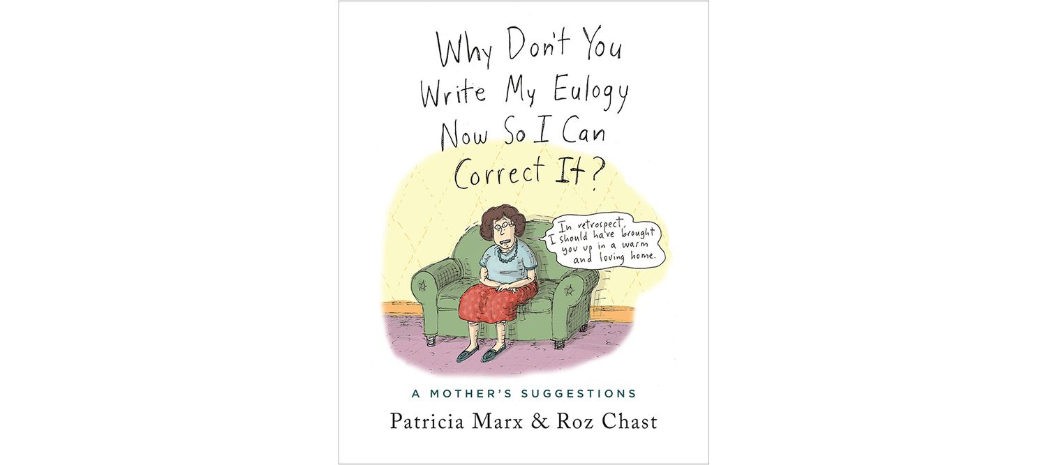 Why Don't You Write My Eulogy Now So I Can Correct It?, by Patricia Marx and Roz Chast