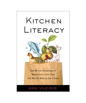 Kitchen Literacy: How We Lost Knowledge of Where Food Comes From and Why We Need to Get It Back,by Ann Vileisis