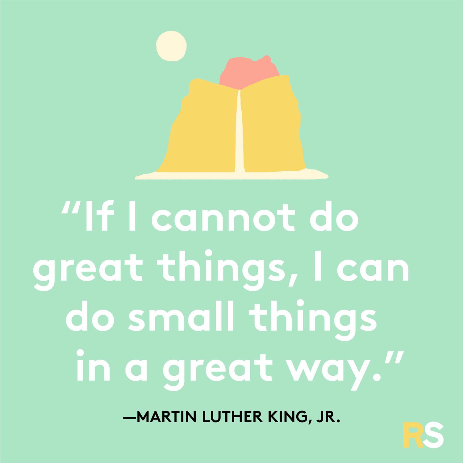 If I cannot do great things, I can do small things in a great way.