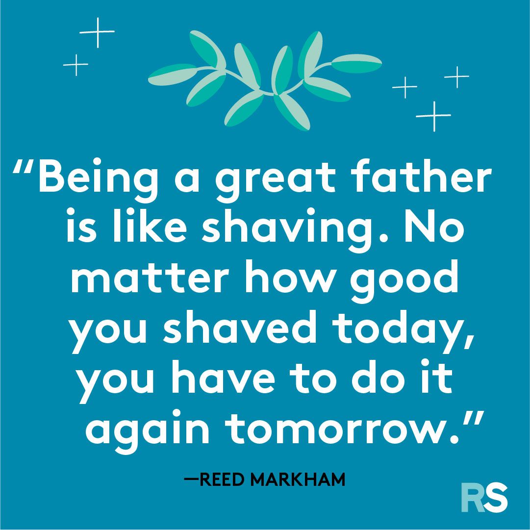 Being a great father is like shaving. No matter how good you shaved today, you have to do it again tomorrow.