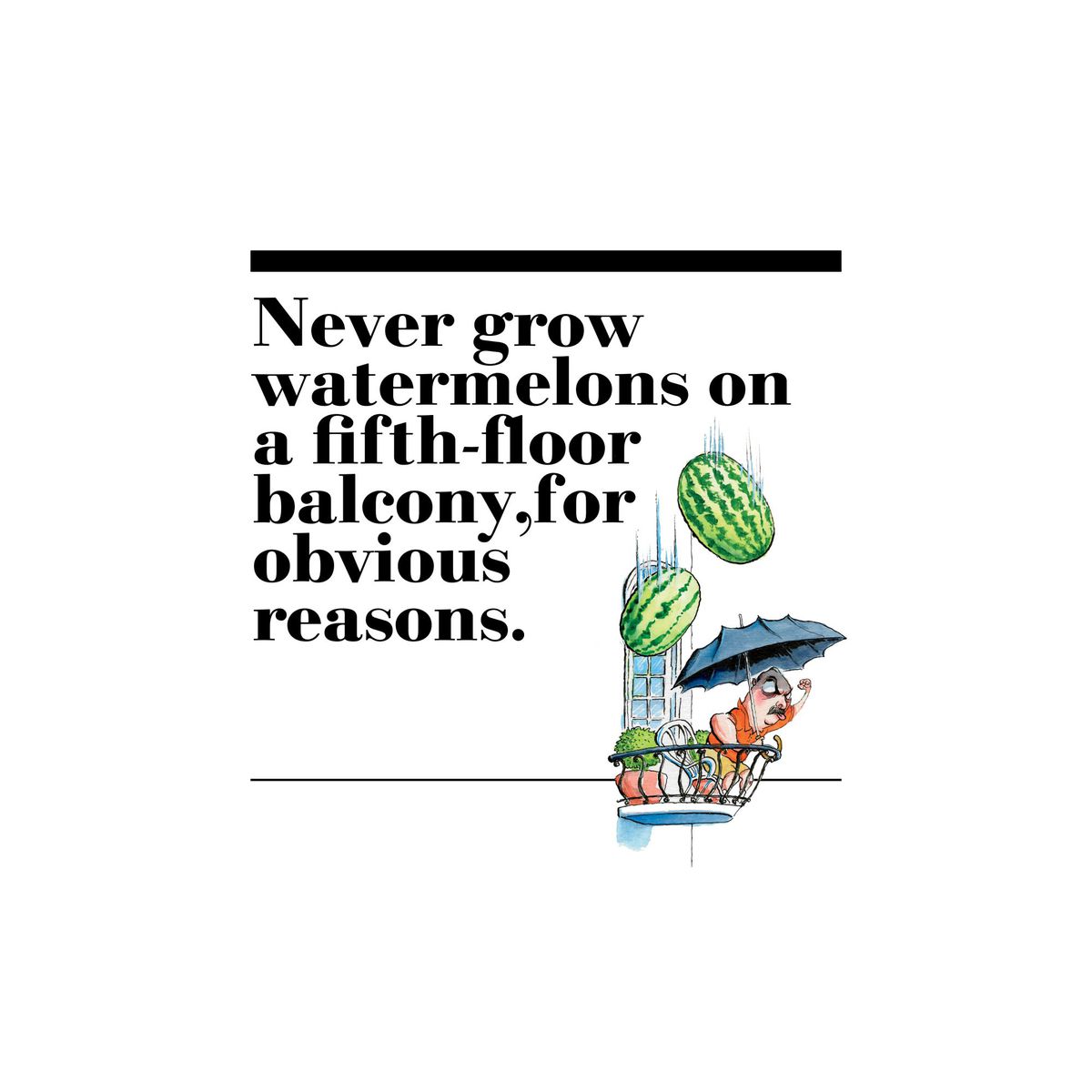 2. Never grow watermelons on a fifth-floor balcony, for obvious reasons.