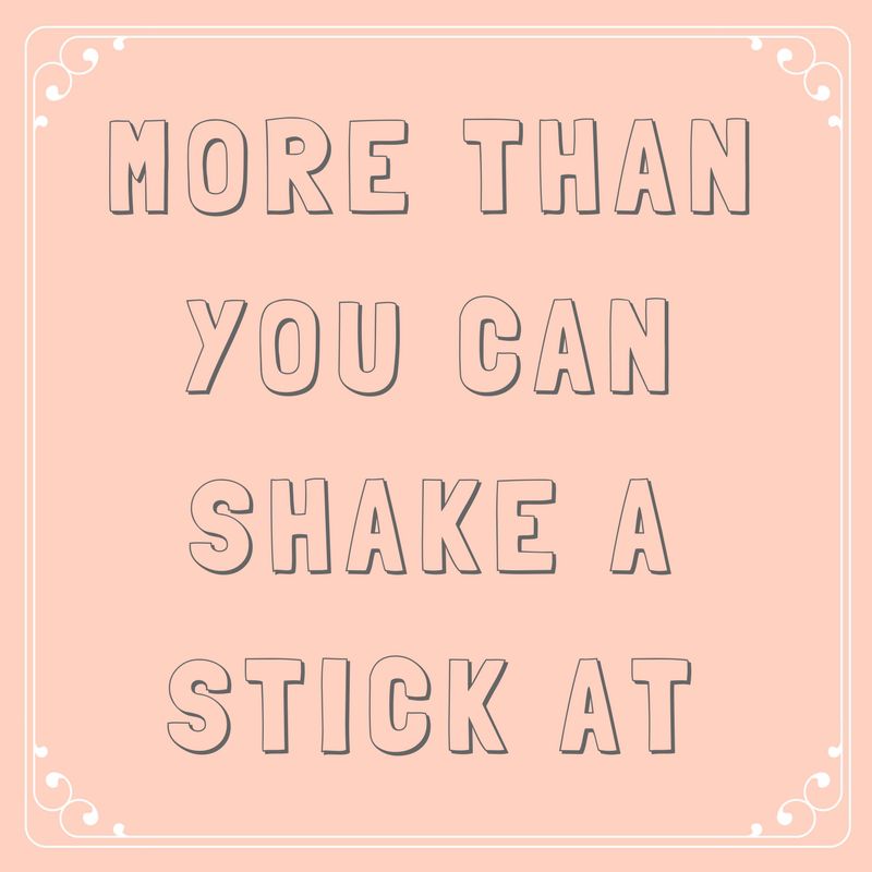 More than You Can Shake a Stick at