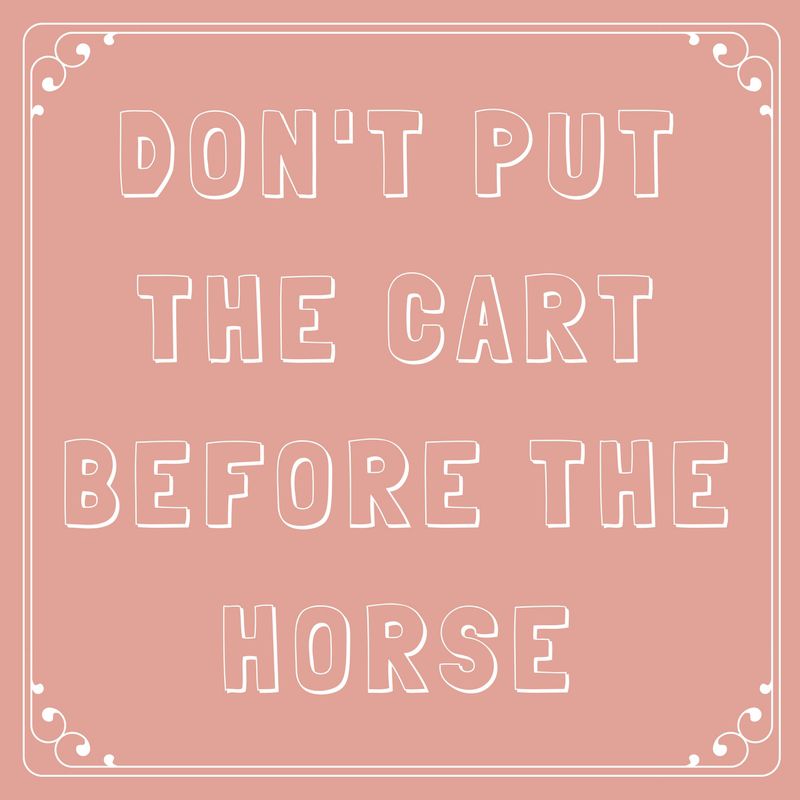 Don’t Put the Cart Before the Horse
