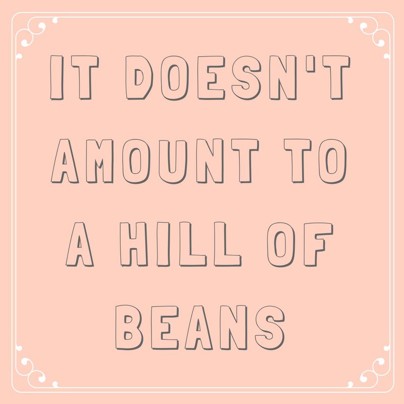 It Doesn’t Amount to a Hill of Beans