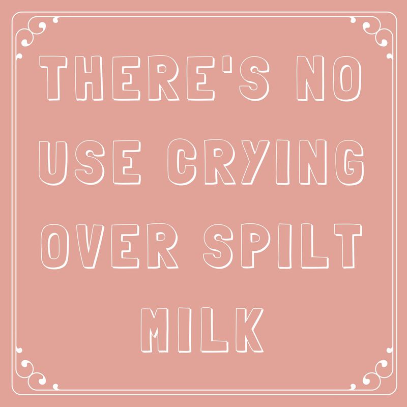 There’s No Use Crying Over Spilt Milk