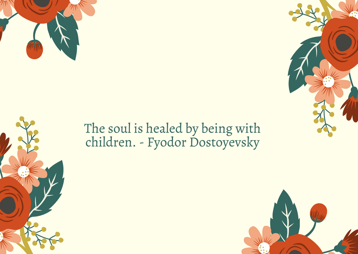 The soul is healed by being with children. - Fyodor Dostoyevsky