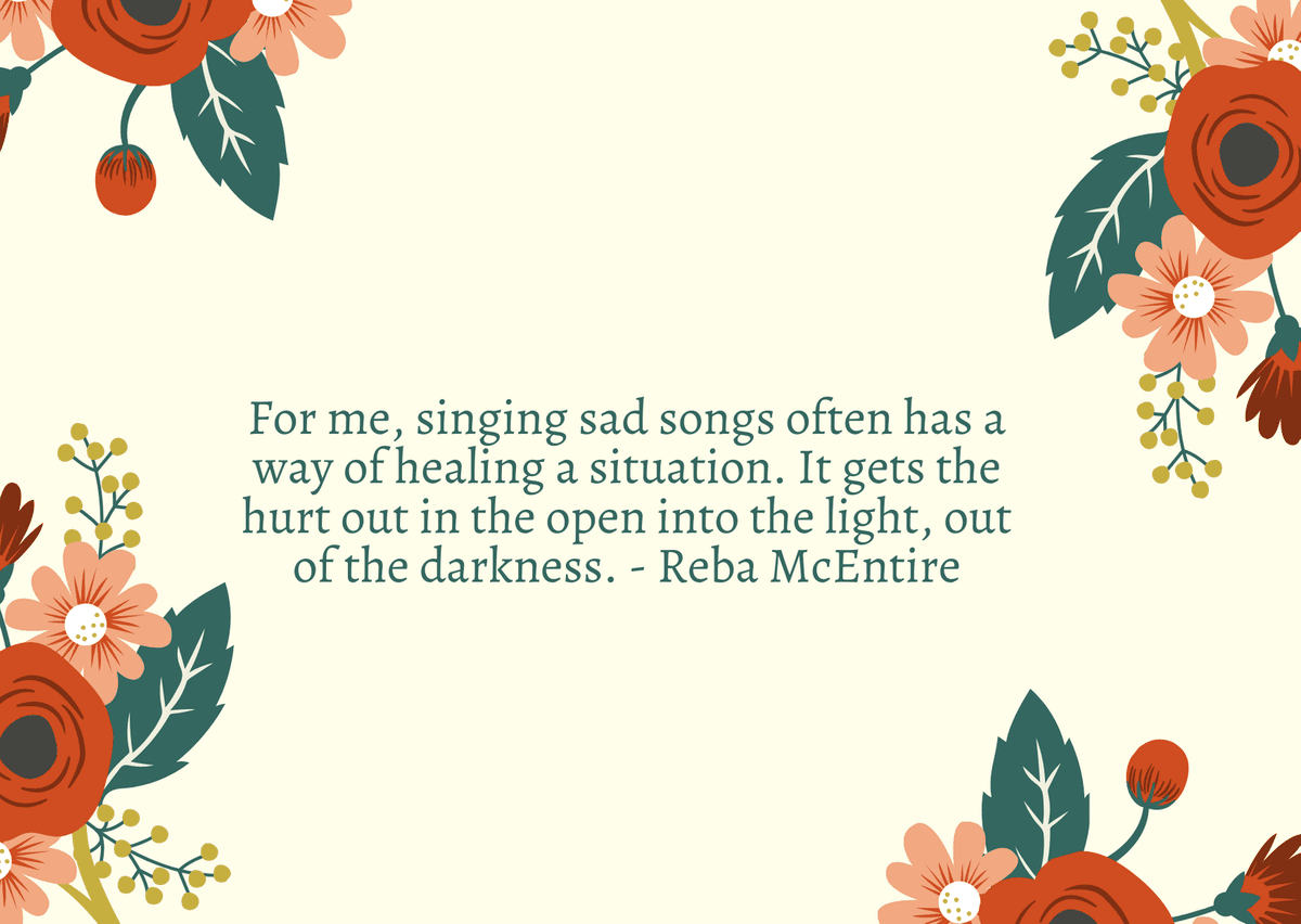 For me, singing sad songs often has a way of healing a situation. It gets the hurt out in the open into the light, out of the darkness. - Reba McEntire