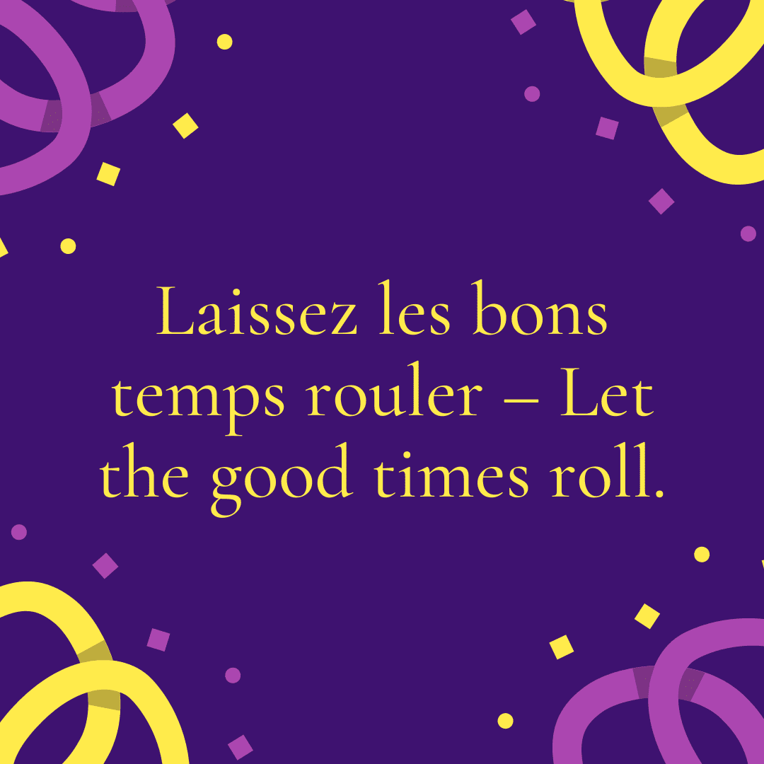 Laissez les bons temps rouler – Let the good times roll.
