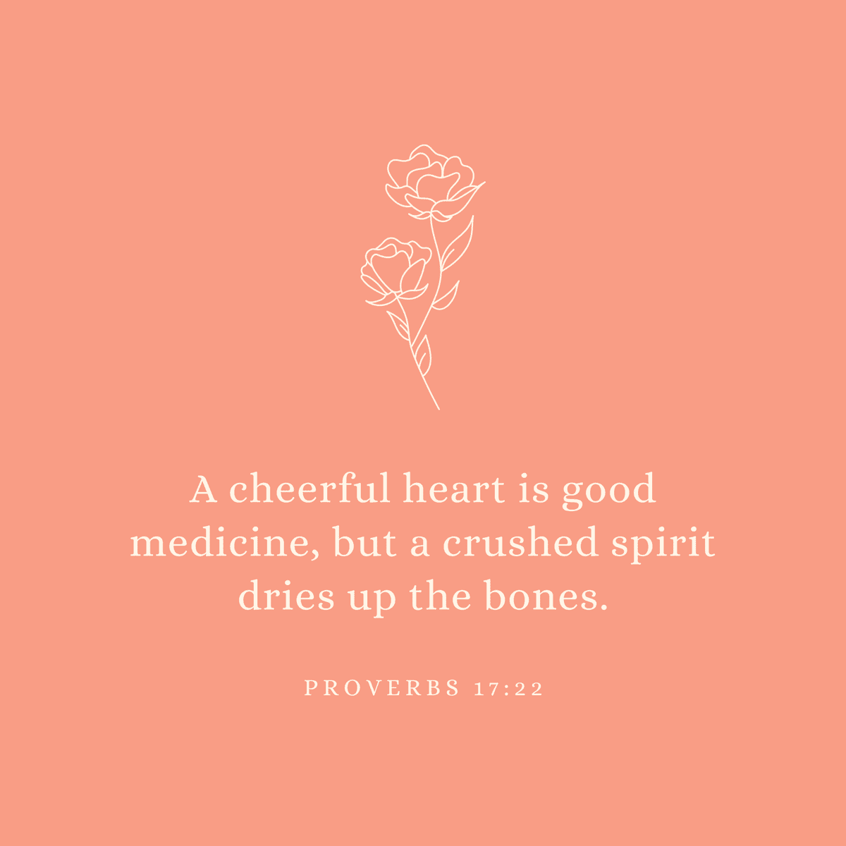 Proverbs 17:22 A cheerful heart is good medicine, but a crushed spirit dries up the bones.