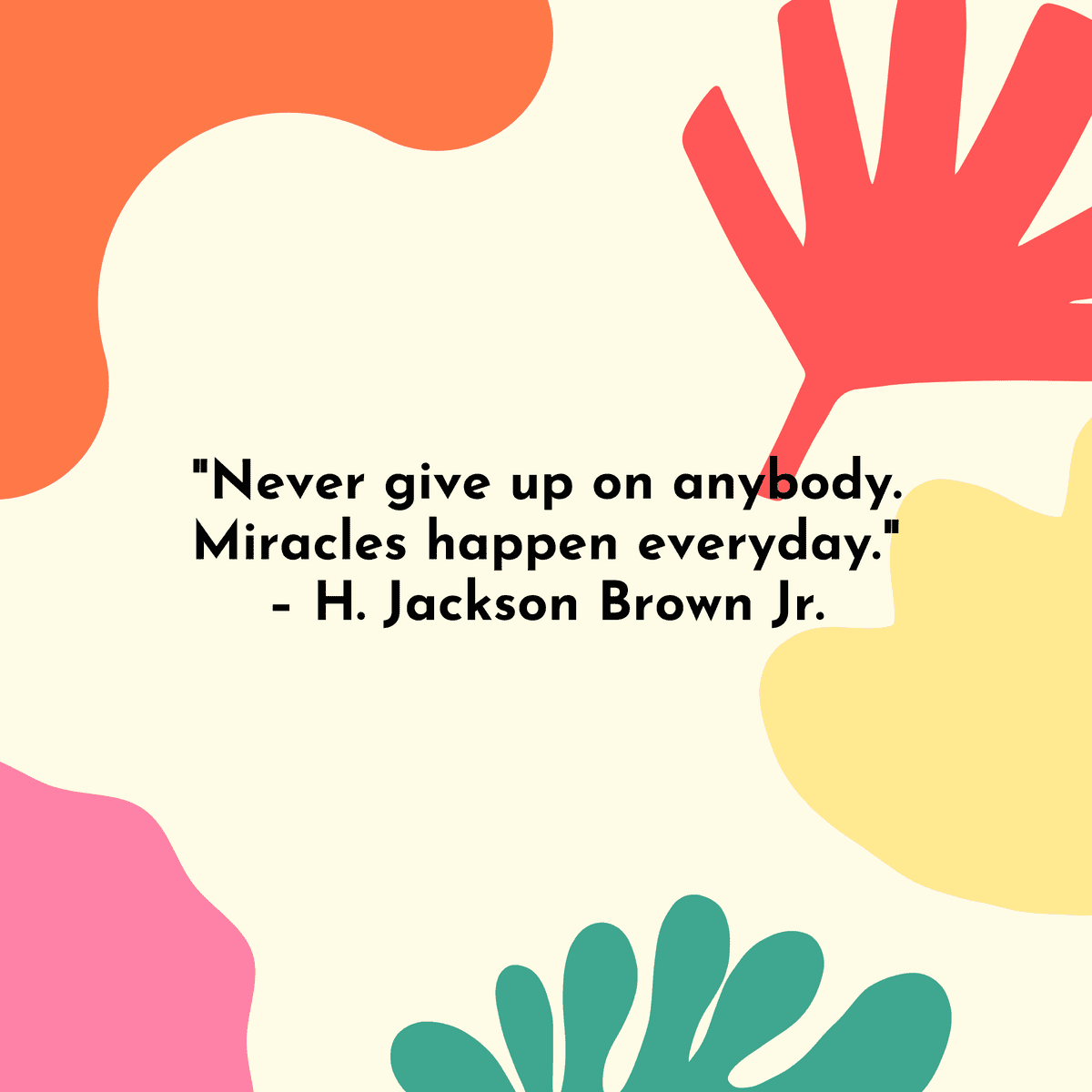 "Never give up on anybody. Miracles happen everyday." – H. Jackson Brown Jr.