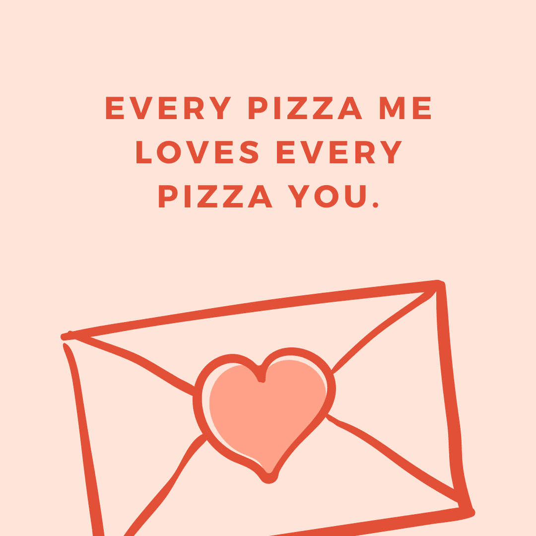Every pizza me loves every pizza you.