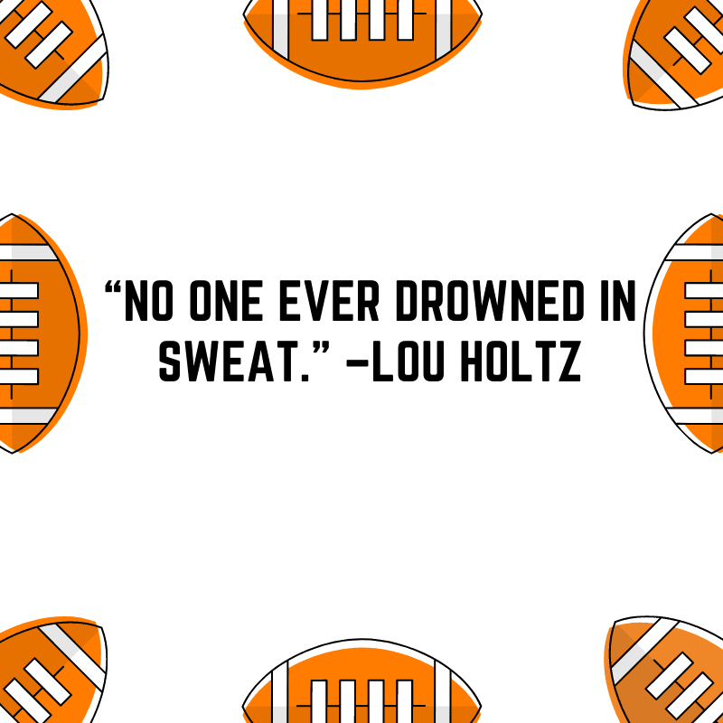 “No one ever drowned in sweat.” –Lou Holtz