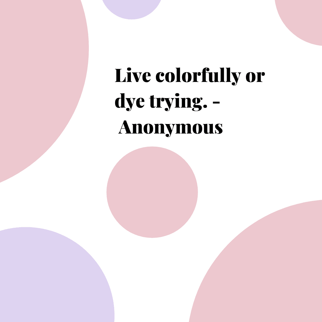 Live colourfully or dye trying”