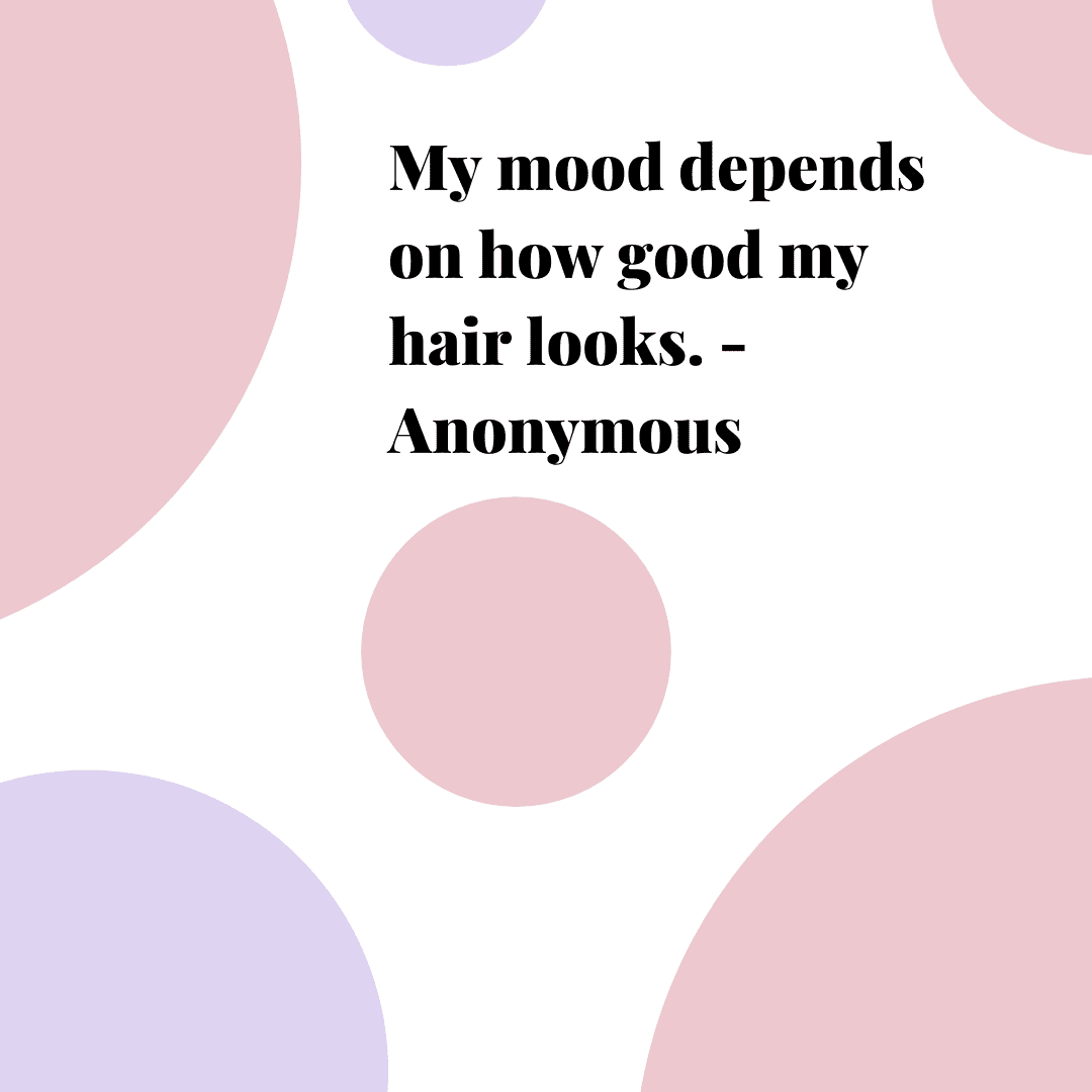 My mood depends on how good my hair looks”