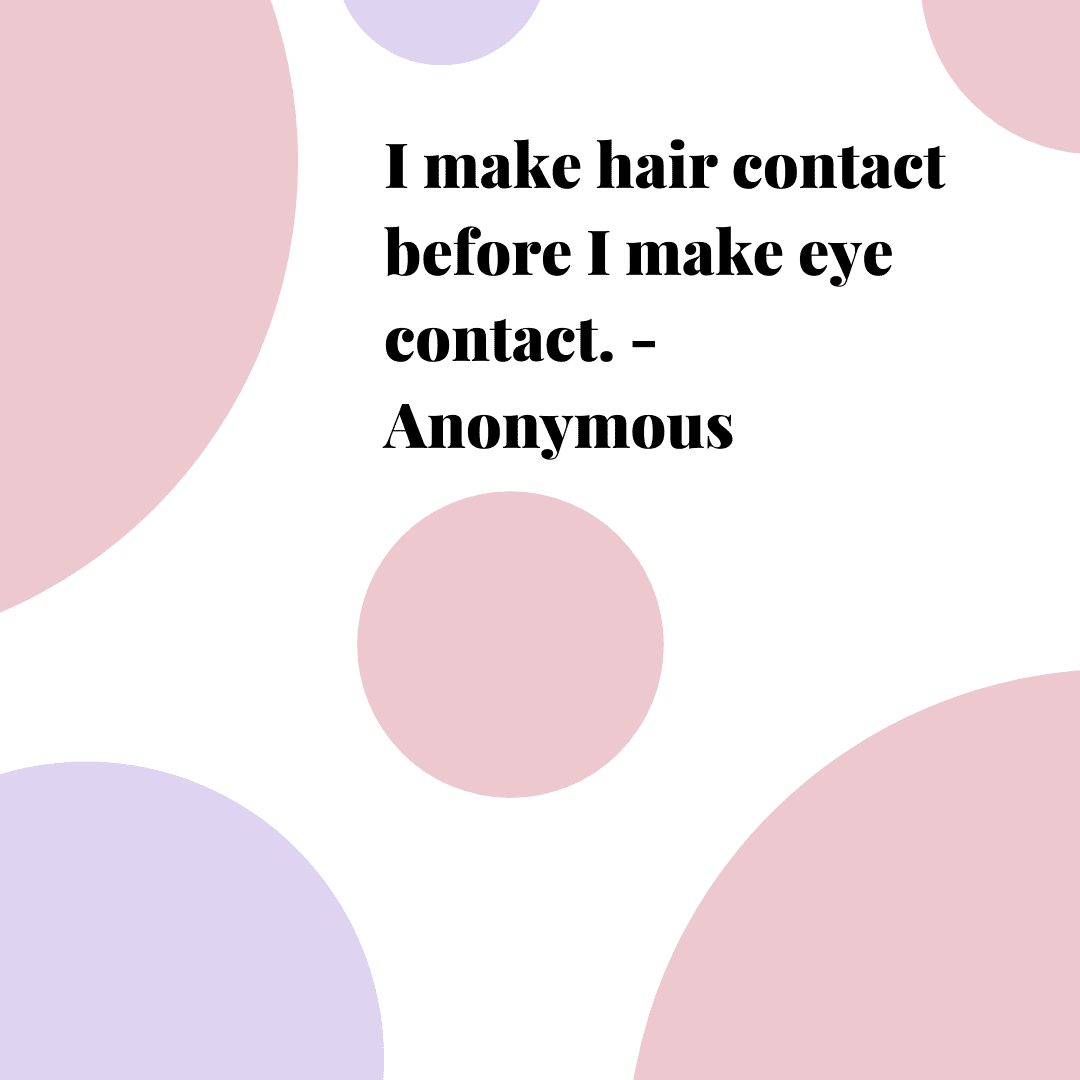 I make hair contact before I make eye contact”
