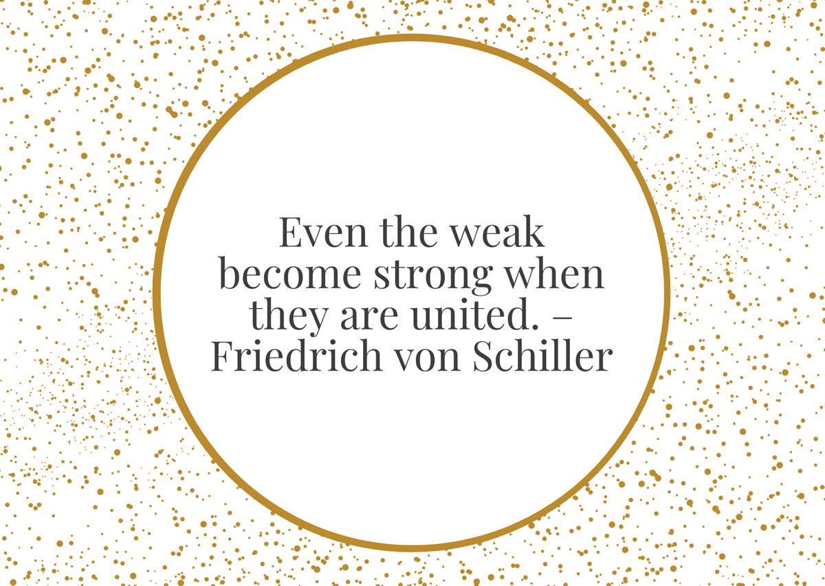 “Even the weak become strong when they are united.” – Friedrich von Schiller