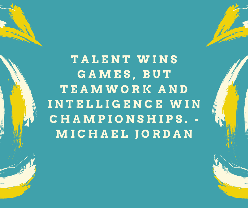 “Talent wins games, but teamwork and intelligence win championships.” Michael Jordan