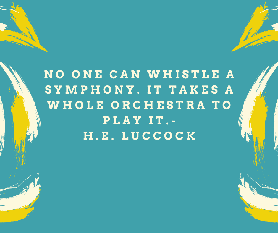 “No one can whistle a symphony. It takes a whole orchestra to play it.” H.E. Luccock