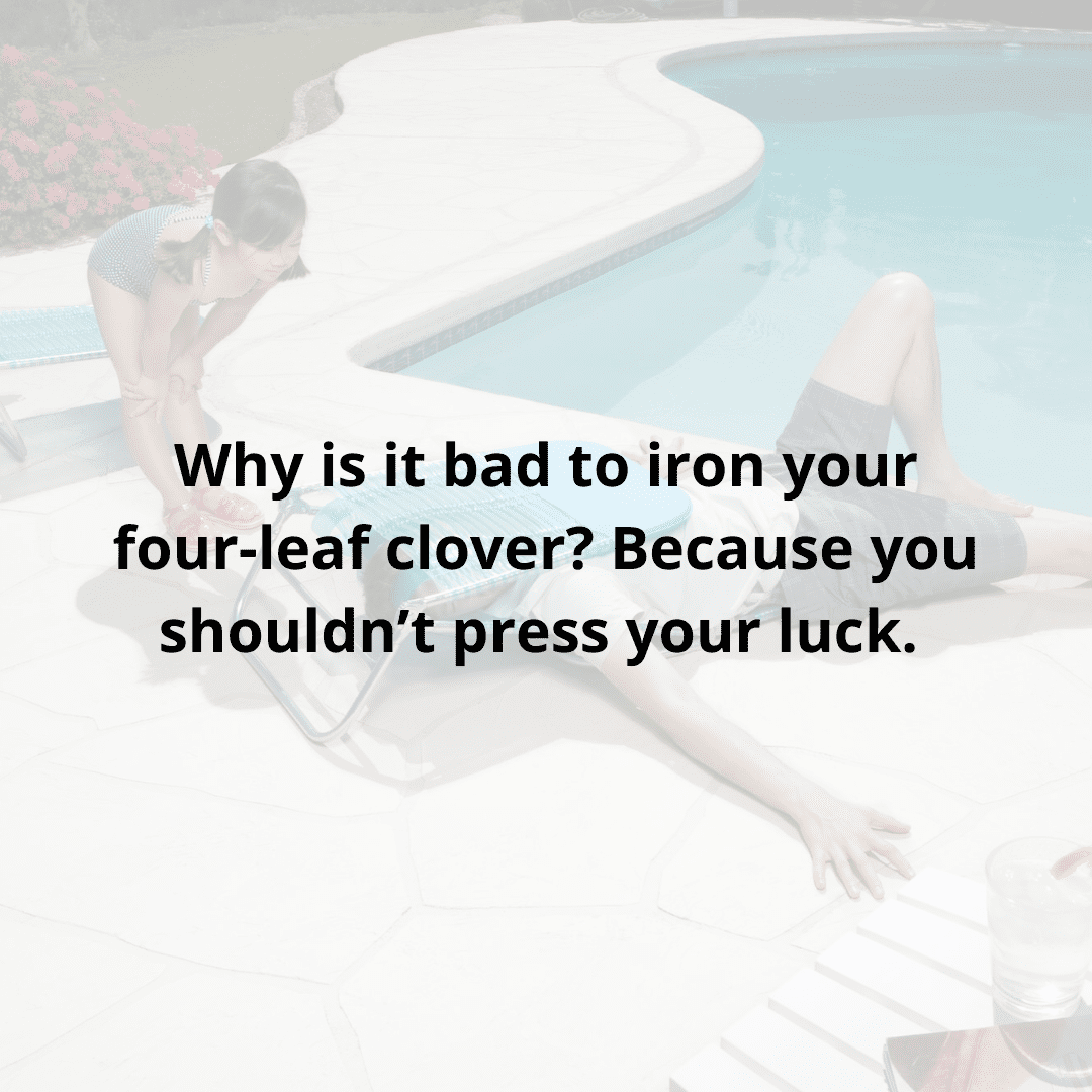 why is it bad to iron your four-leaf clover? because you shouldn't press your luck.