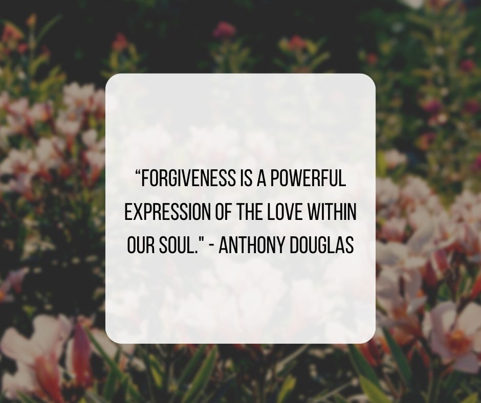 “Forgiveness is a powerful expression of the love within our soul.” — Anthony Douglas