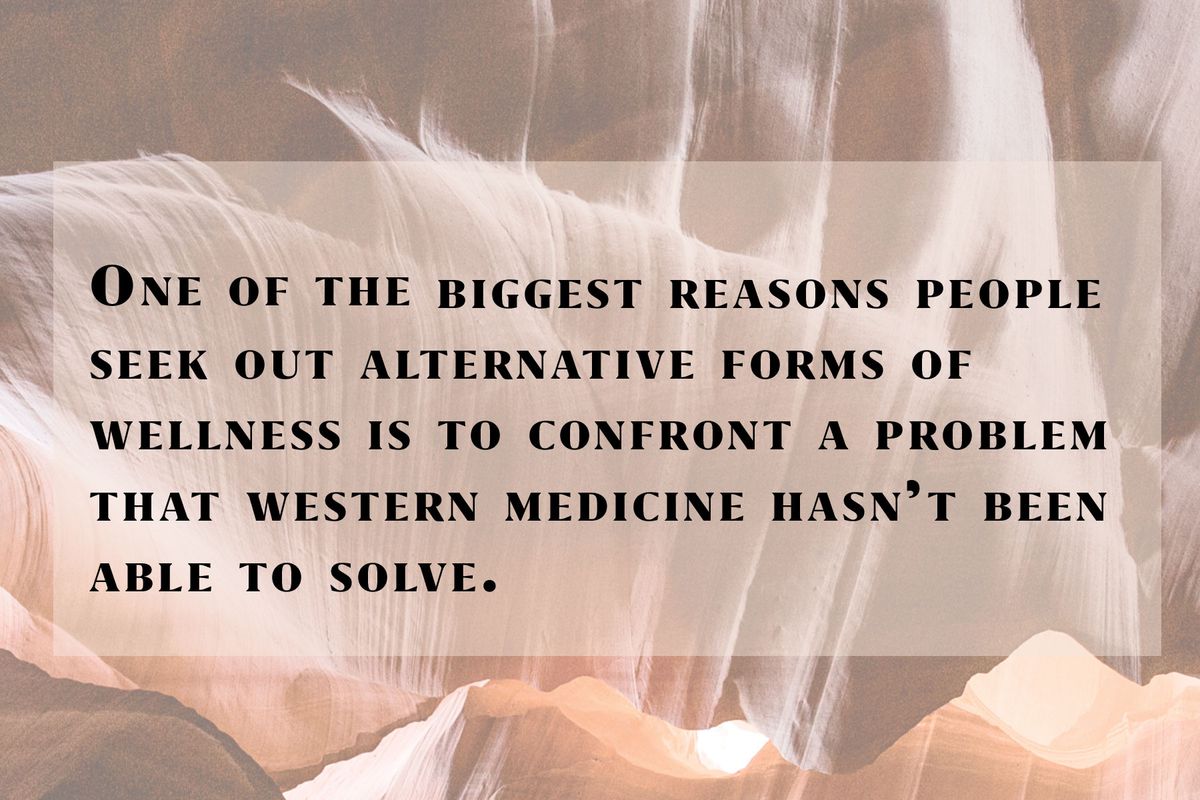 One of the biggest reasons people seek out alternative forms of wellness is to confront a problem that western medicine hasn't been able to solve.