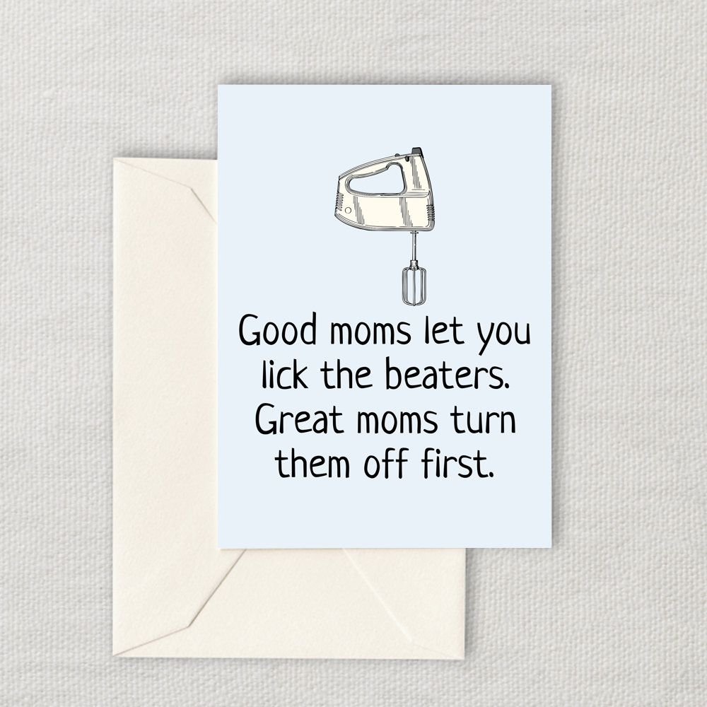 Mother's day card says good moms let you lick the beaters, great moms turn them off first