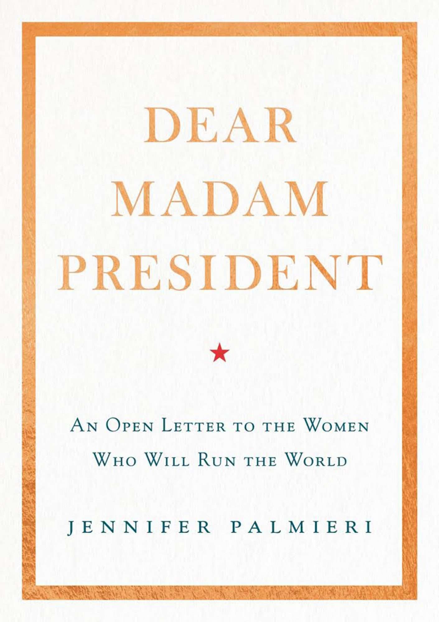 Dear Madam President: An Open Letter to the Women Who Will Run the World, by Jennifer Palmieri